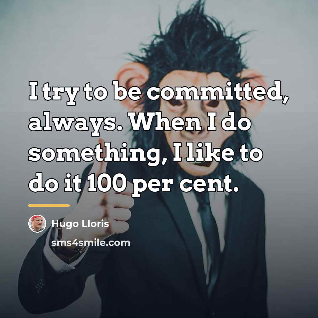 “I try to be committed, always. When I do something,…” quote by Hugo Lloris
