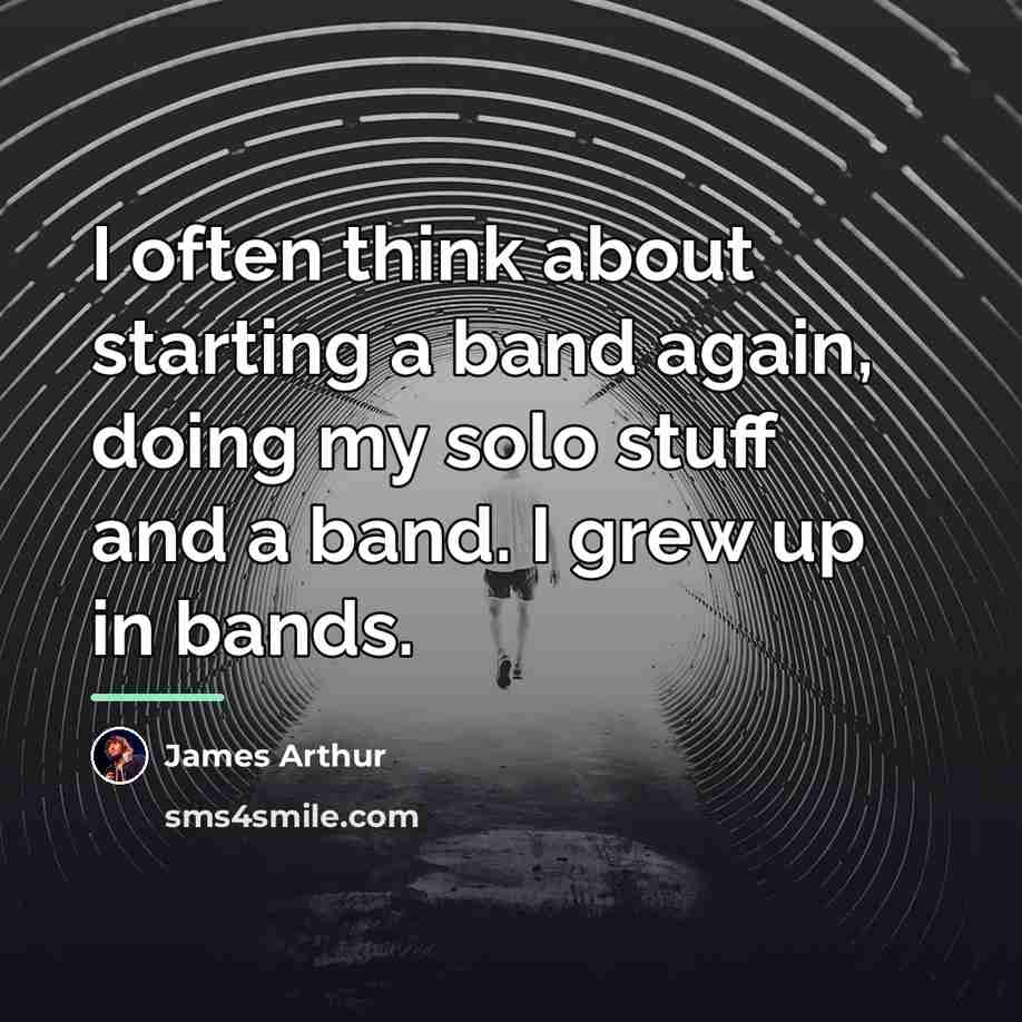 “I often think about starting a band again, doing my…” quote by James Arthur