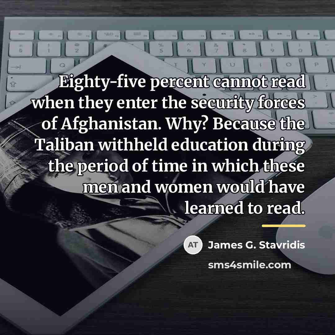 “Eighty-five percent cannot read when they enter the security forces…” quote by James G. Stavridis