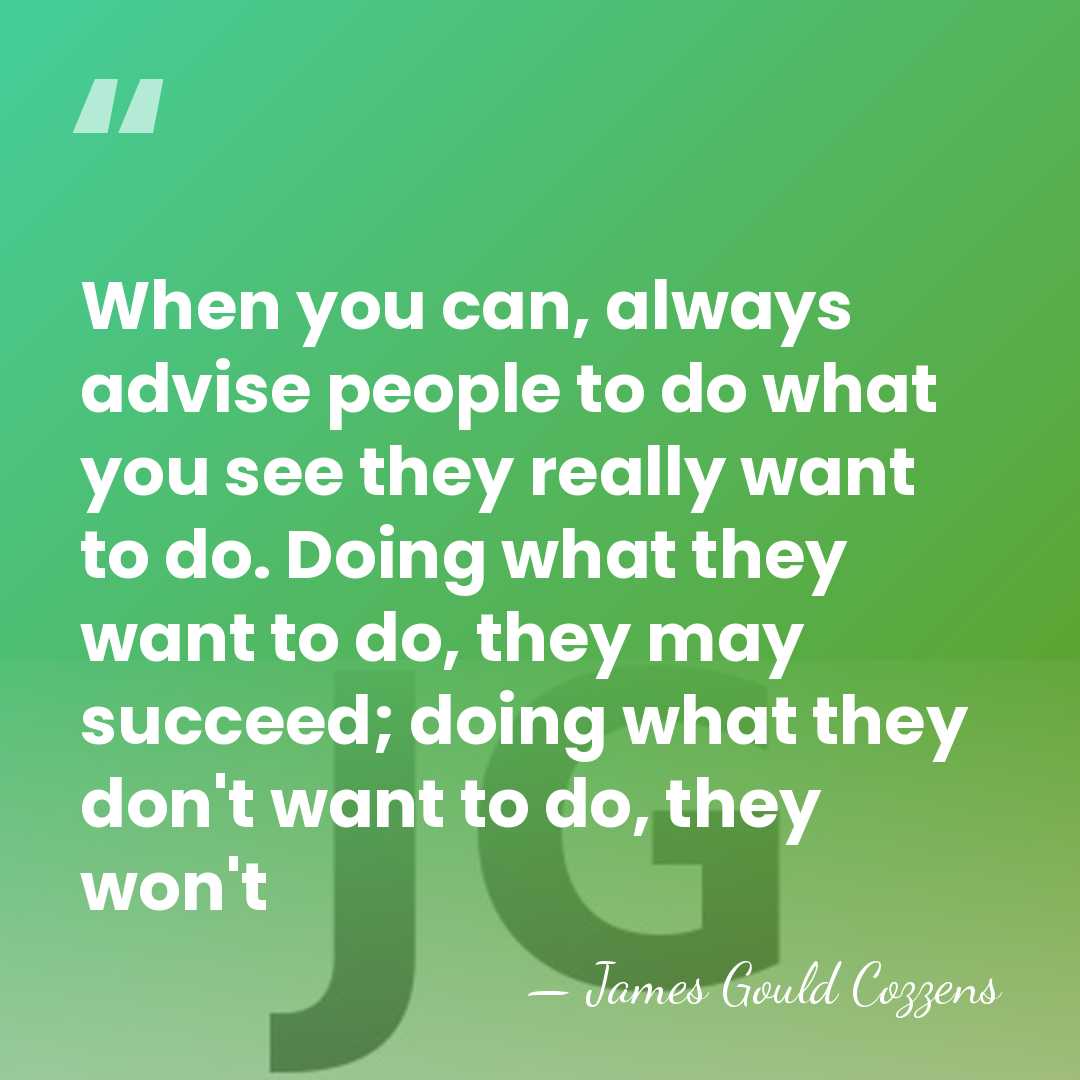 When you can, always advise people to do what you see they&hellip; - James Gould Cozzens