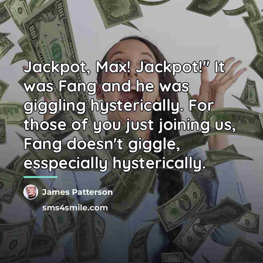 “Jackpot, Max! Jackpot!" It was Fang and he was giggling…” quote by James Patterson