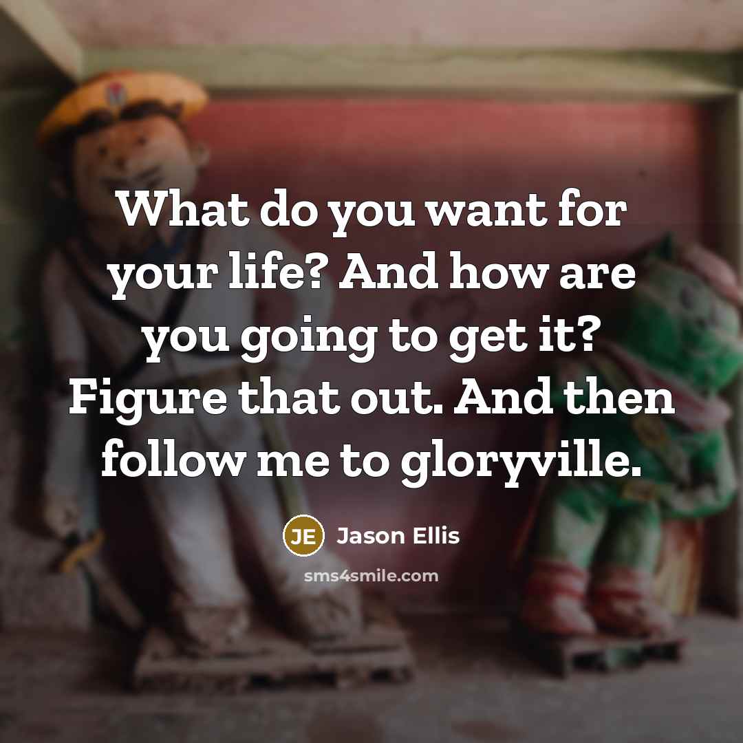 “What do you want for your life? And how are…” quote by Jason Ellis
