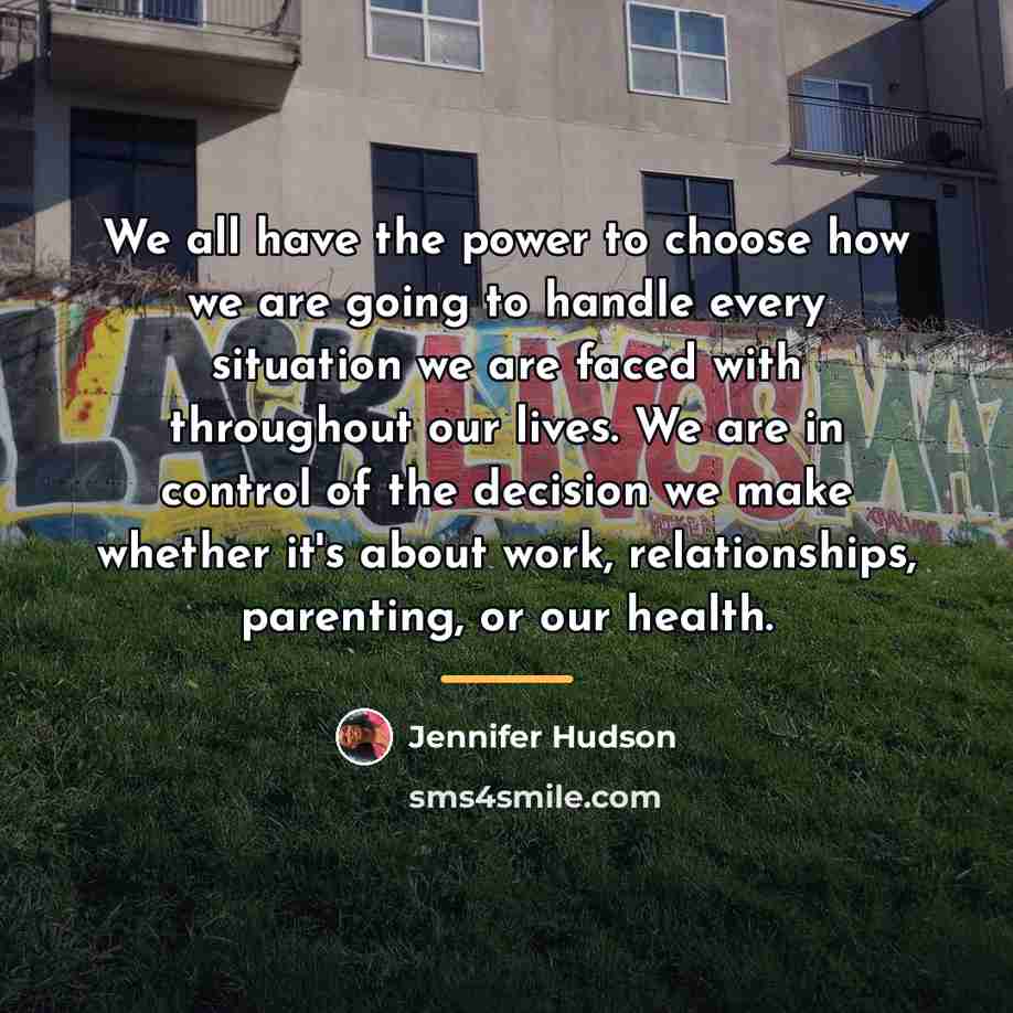 “We all have the power to choose how we are…” quote by Jennifer Hudson