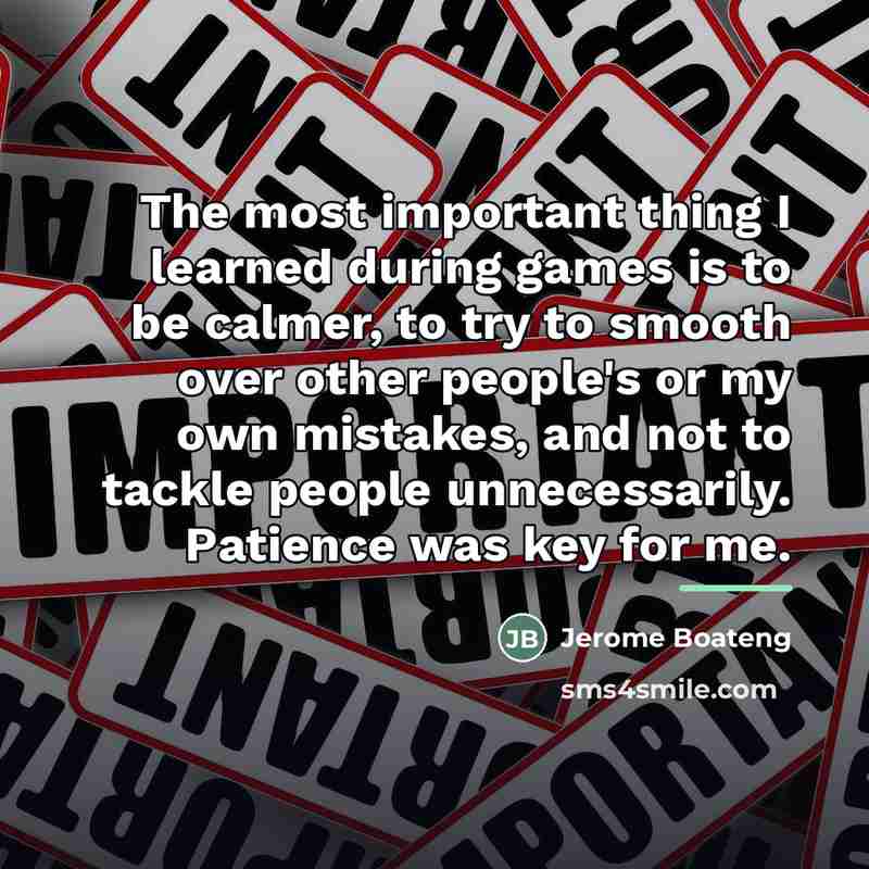 “The most important thing I learned during games is to…” quote by Jerome Boateng