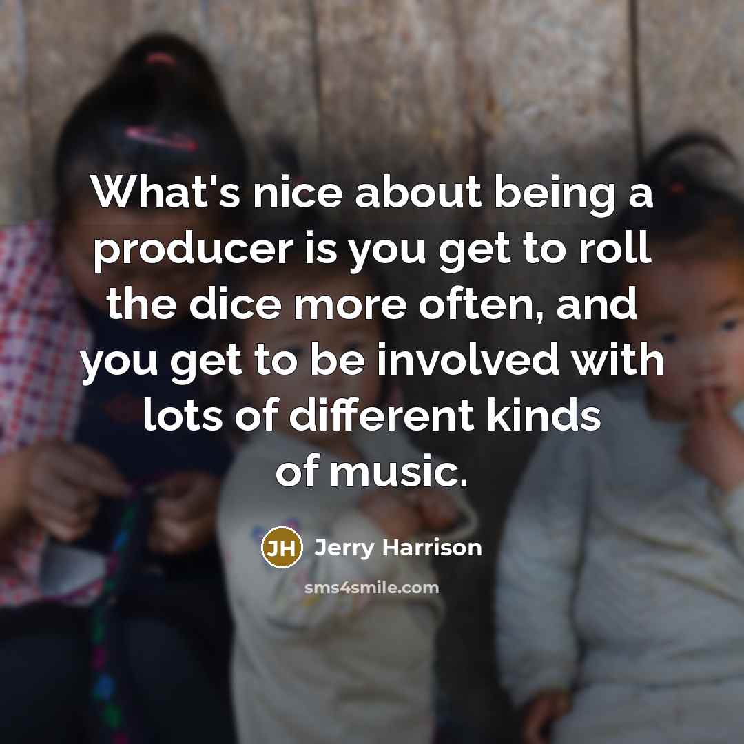 “What's nice about being a producer is you get to…” quote by Jerry Harrison