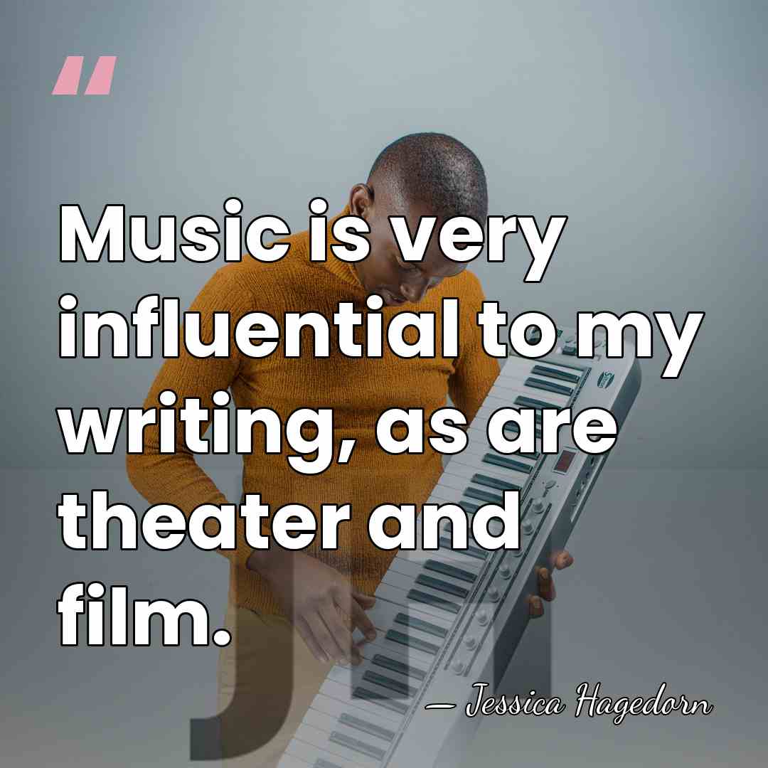 Music is very influential to my writing, as are theater and film. - Jessica Hagedorn