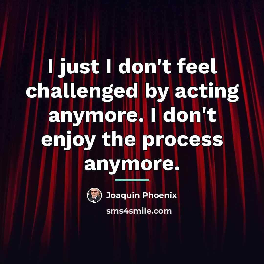 “I just I don't feel challenged by acting anymore. I…” quote by Joaquin Phoenix