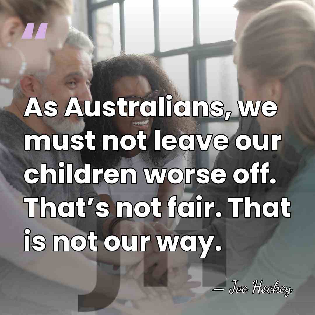 As Australians, we must not leave our children worse off. That’s not&hellip; - Joe Hockey