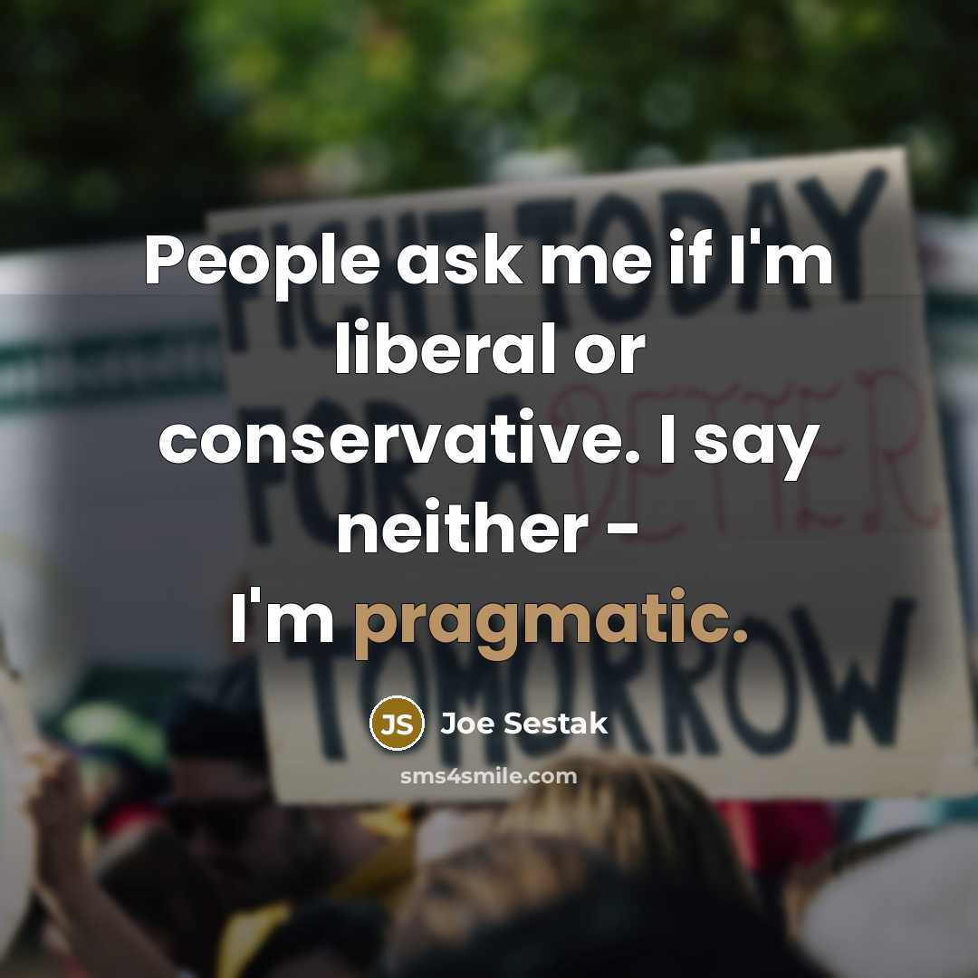 “People ask me if I'm liberal or conservative. I say…” quote by Joe Sestak