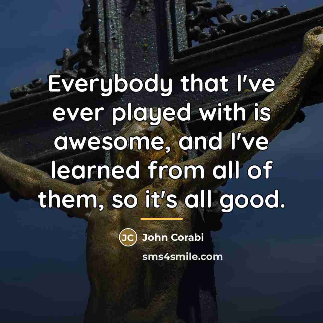 “Everybody that I've ever played with is awesome, and I've…” quote by John Corabi