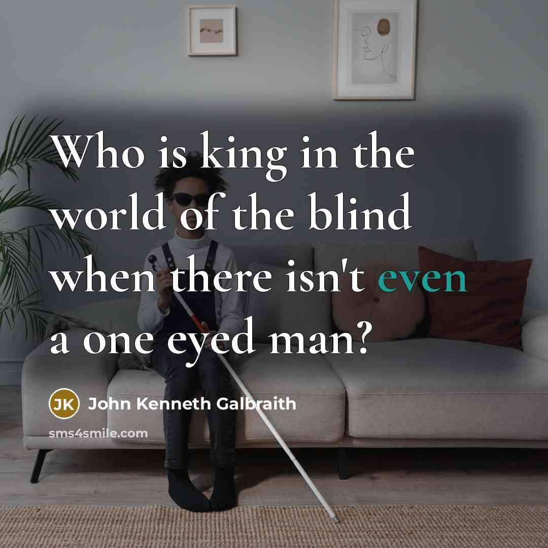 “Who is king in the world of the blind when…” quote by John Kenneth Galbraith
