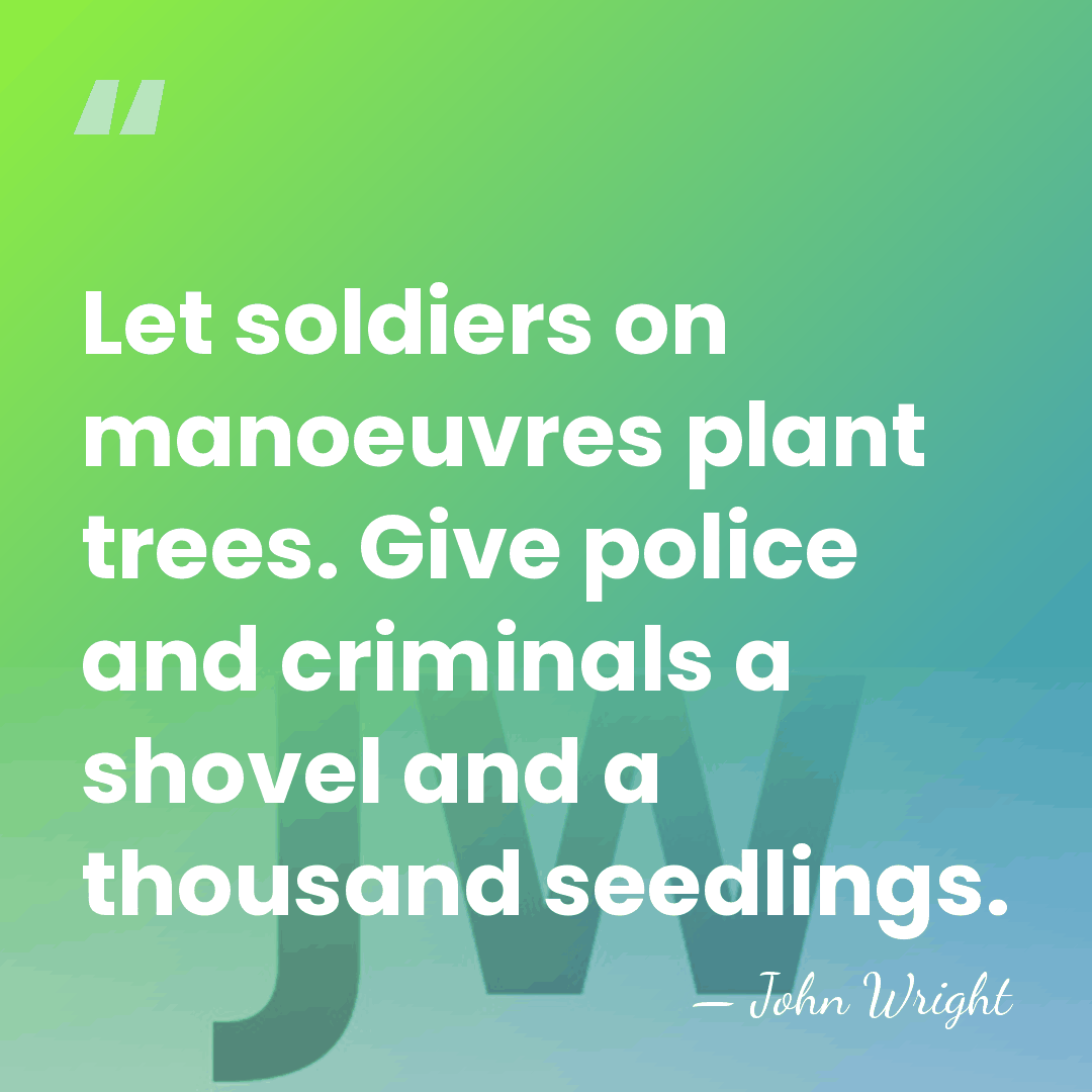 Let soldiers on manoeuvres plant trees. Give police and criminals a shovel&hellip; - John Wright