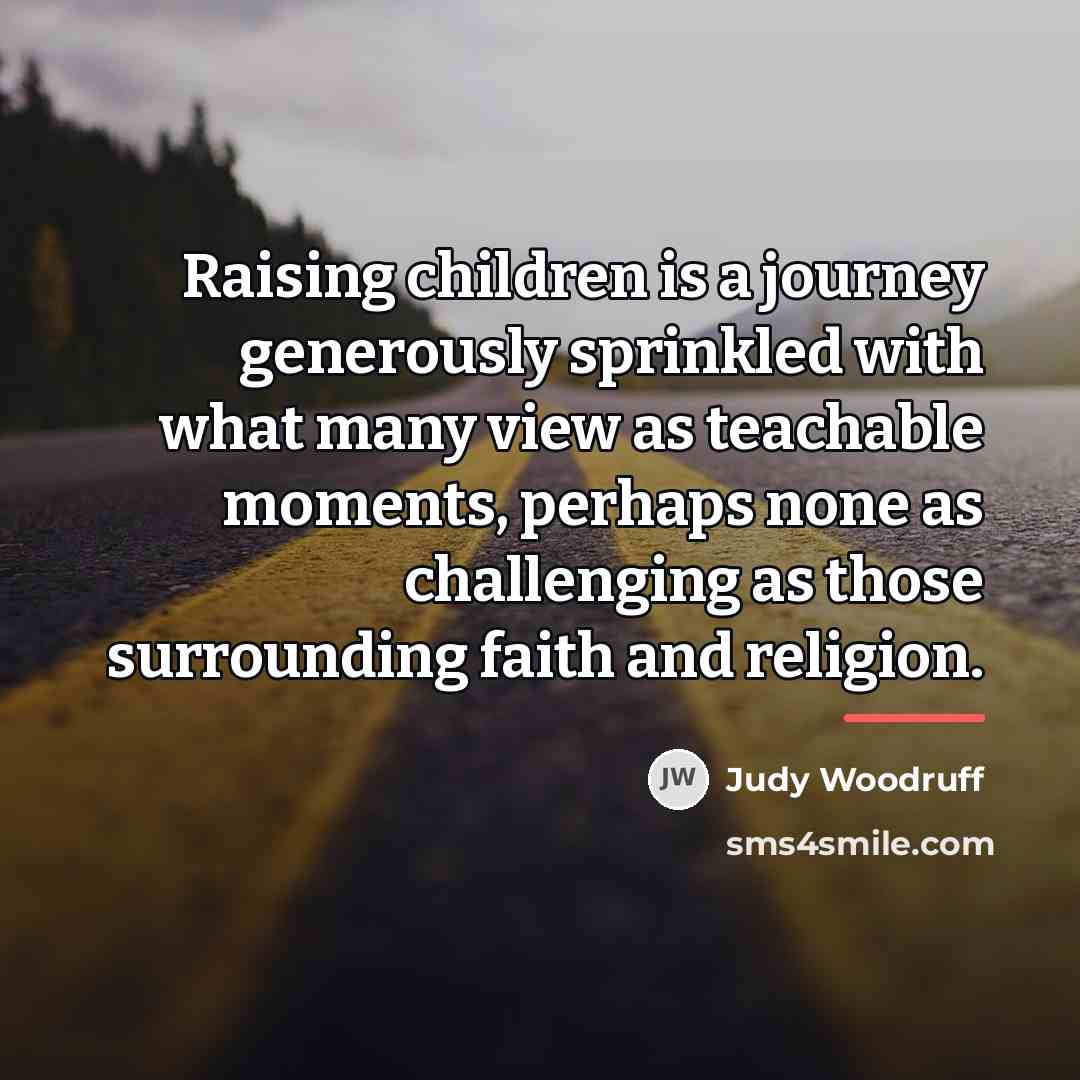 “Raising children is a journey generously sprinkled with what many…” quote by Judy Woodruff