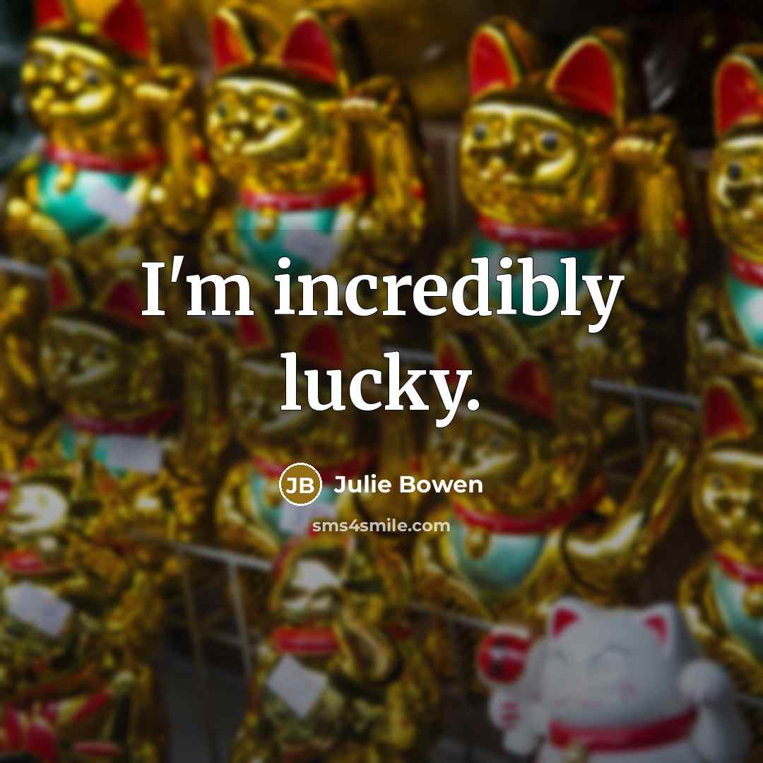 “I'm incredibly lucky.…” quote by Julie Bowen