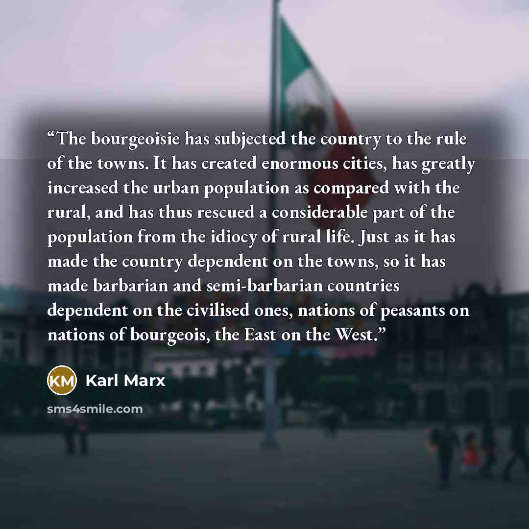 “The bourgeoisie has subjected the country to the rule of the towns. It has created enormous cities, has greatly increased the urban population as compared with the rural, and has thus rescued a considerable part of the population from the idiocy of rural life. Just as it has made the country…” quote by Karl Marx