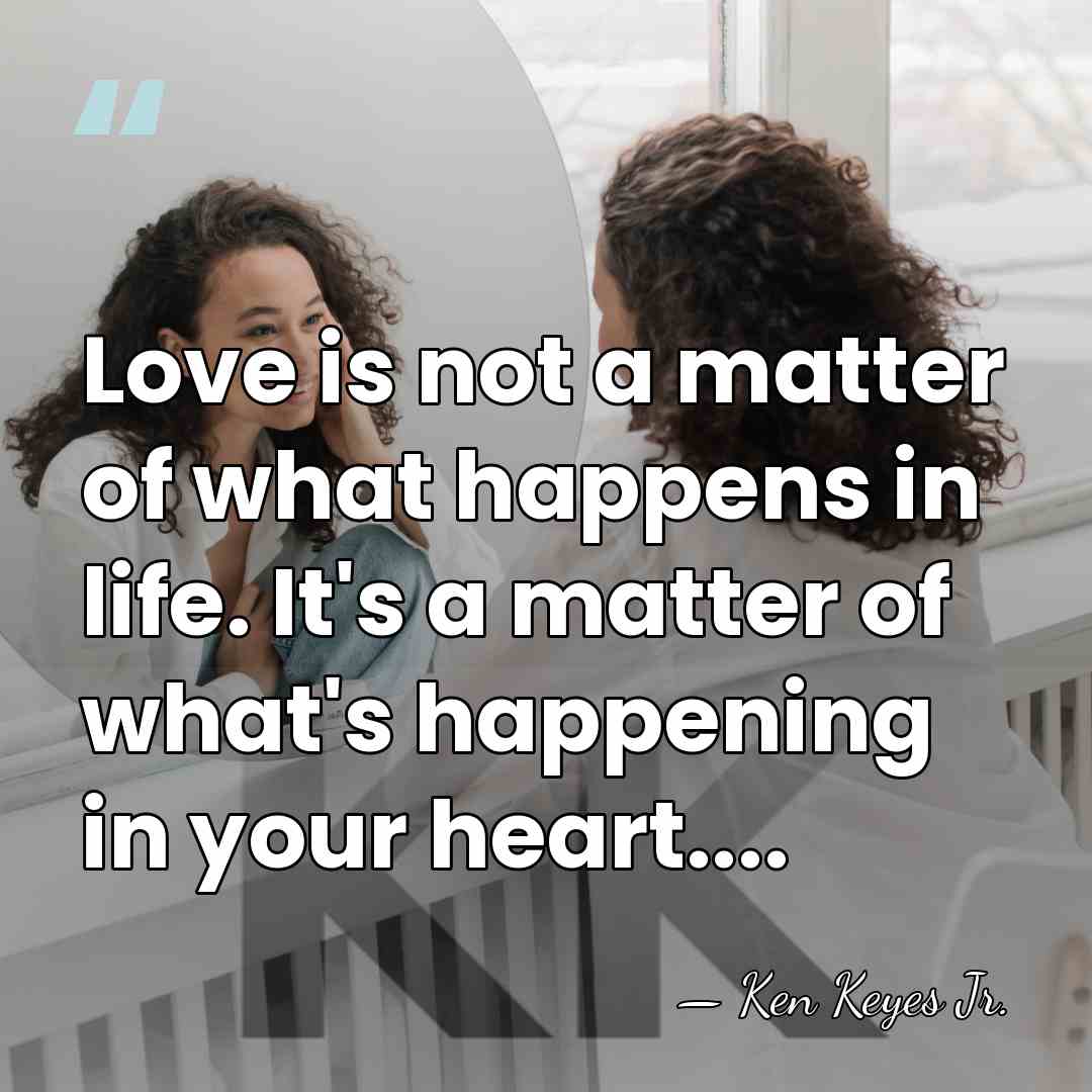 Love is not a matter of what happens in life. It's a&hellip; - Ken Keyes Jr.