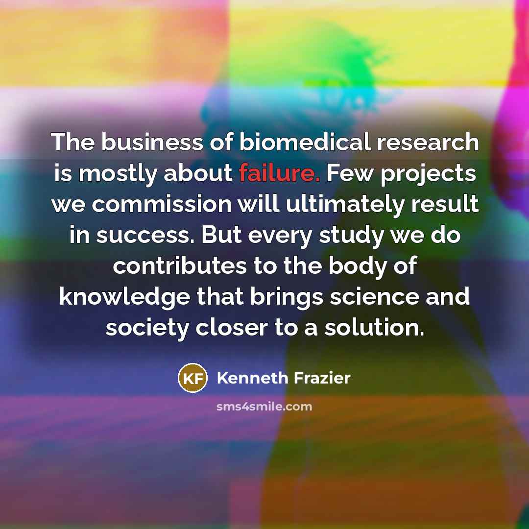 “The business of biomedical research is mostly about failure. Few…” quote by Kenneth Frazier