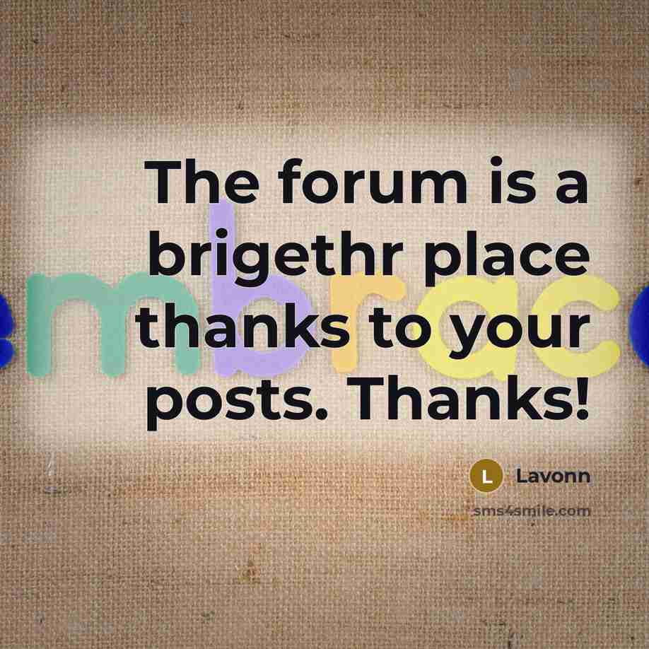 “The forum is a brigethr place thanks to your posts. Thanks!” quote by Lavonn