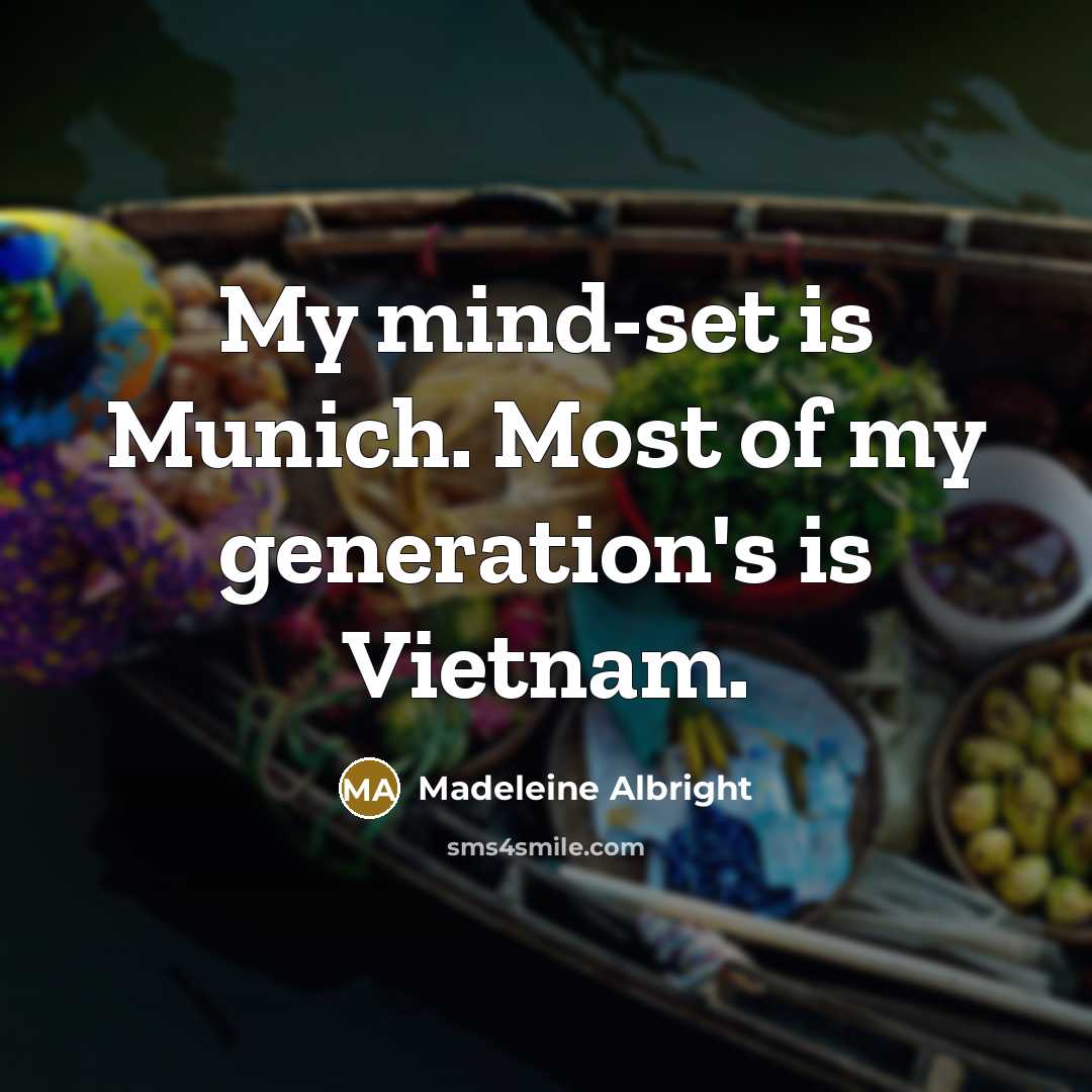 “My mind-set is Munich. Most of my generation's is Vietnam.…” quote by Madeleine Albright