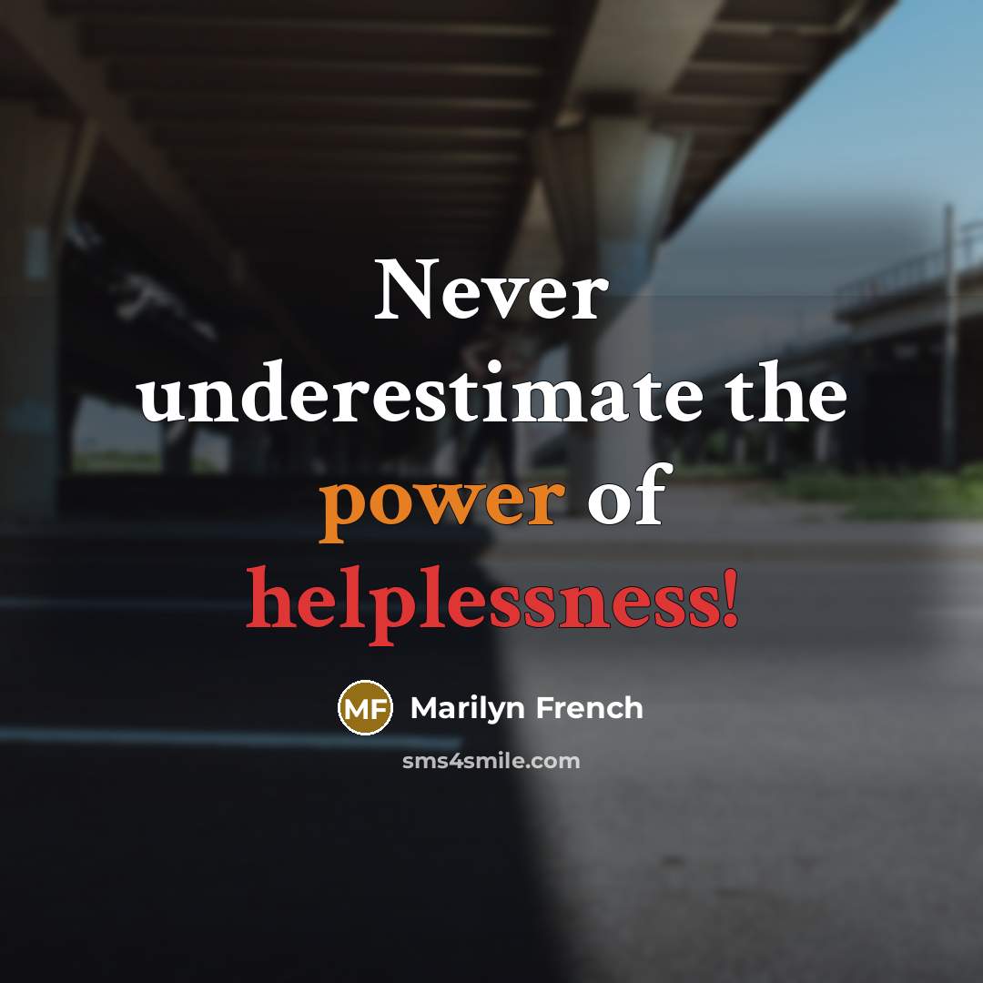 “Never underestimate the power of helplessness!…” quote by Marilyn French
