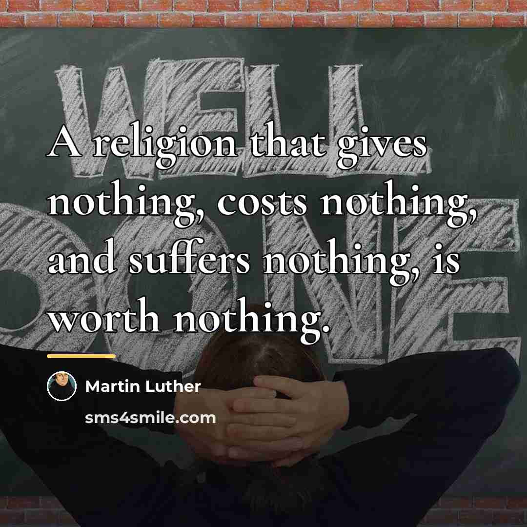 “A religion that gives nothing, costs nothing, and suffers nothing,…” quote by Martin Luther