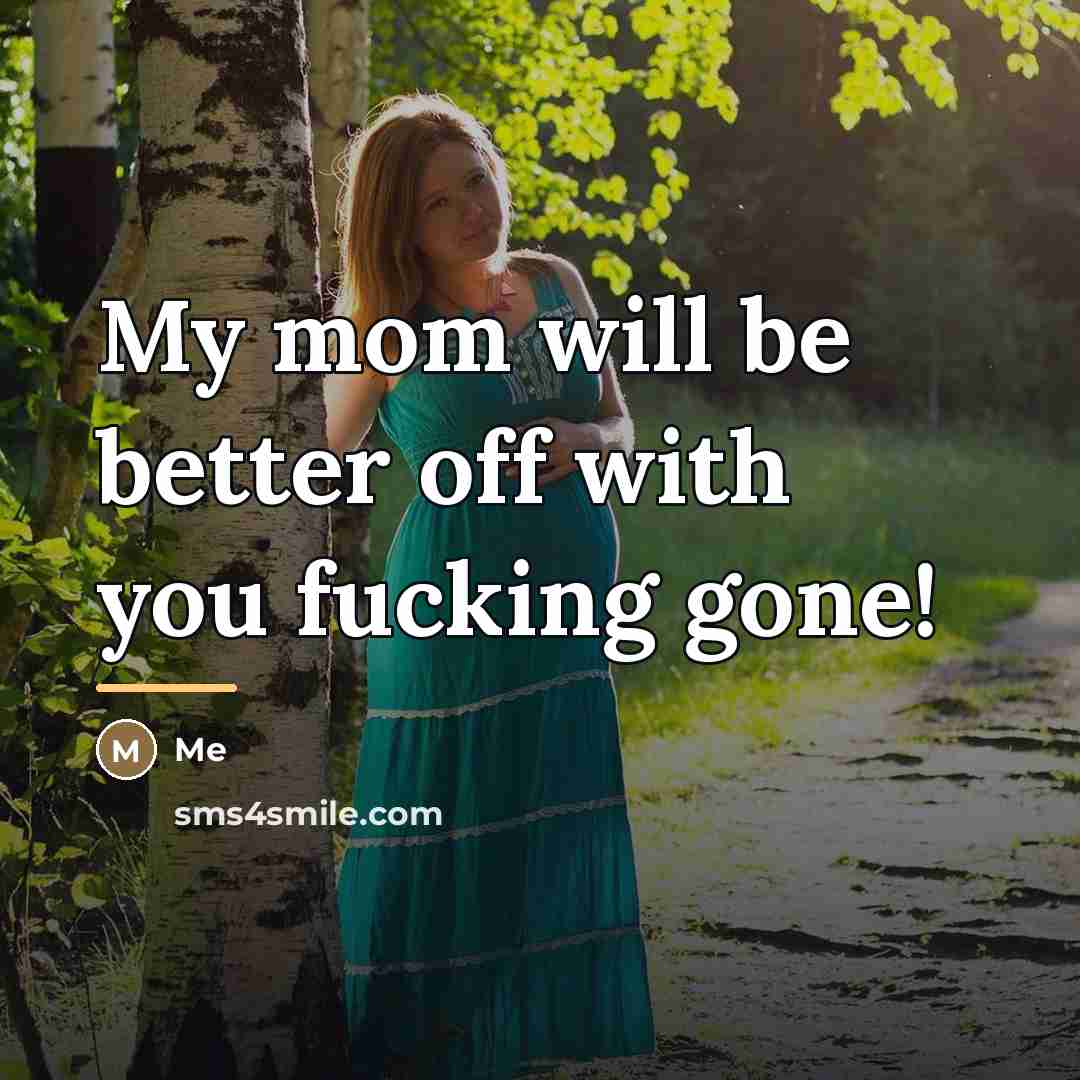 “My mom will be better off with you fucking gone!…” quote by Me