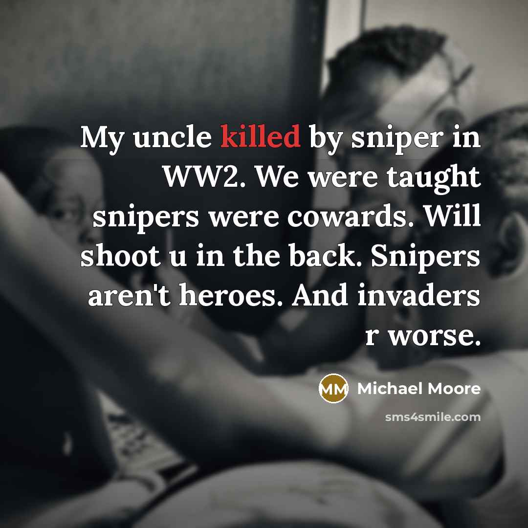 “My uncle killed by sniper in WW2. We were taught…” quote by Michael Moore