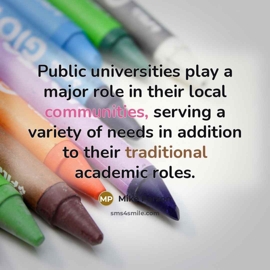 “Public universities play a major role in their local communities, serving a variety of needs in addition to their traditional academic roles.” quote by Mike Parson