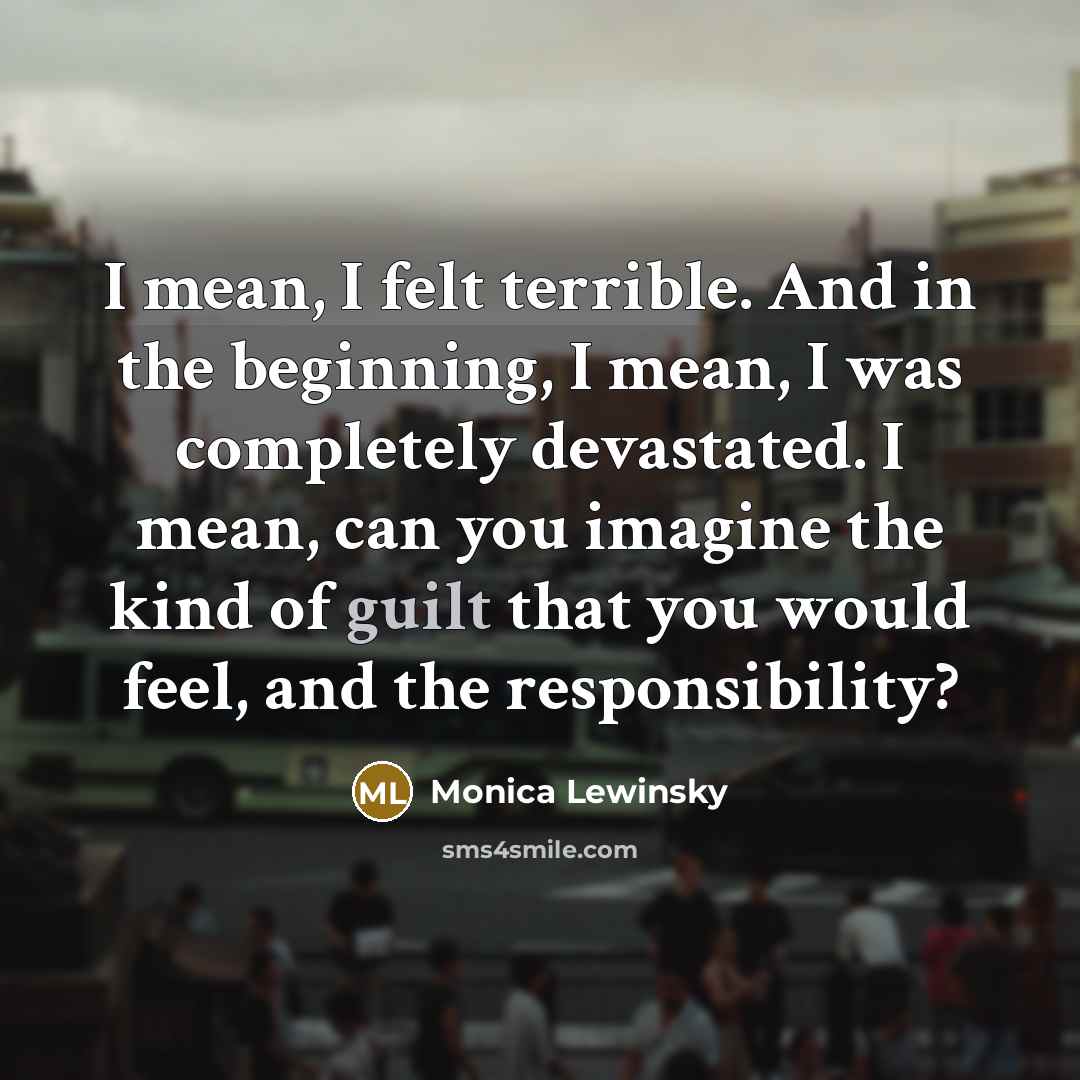 “I mean, I felt terrible. And in the beginning, I…” quote by Monica Lewinsky