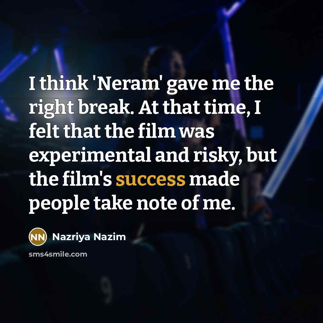 “I think 'Neram' gave me the right break. At that…” quote by Nazriya Nazim