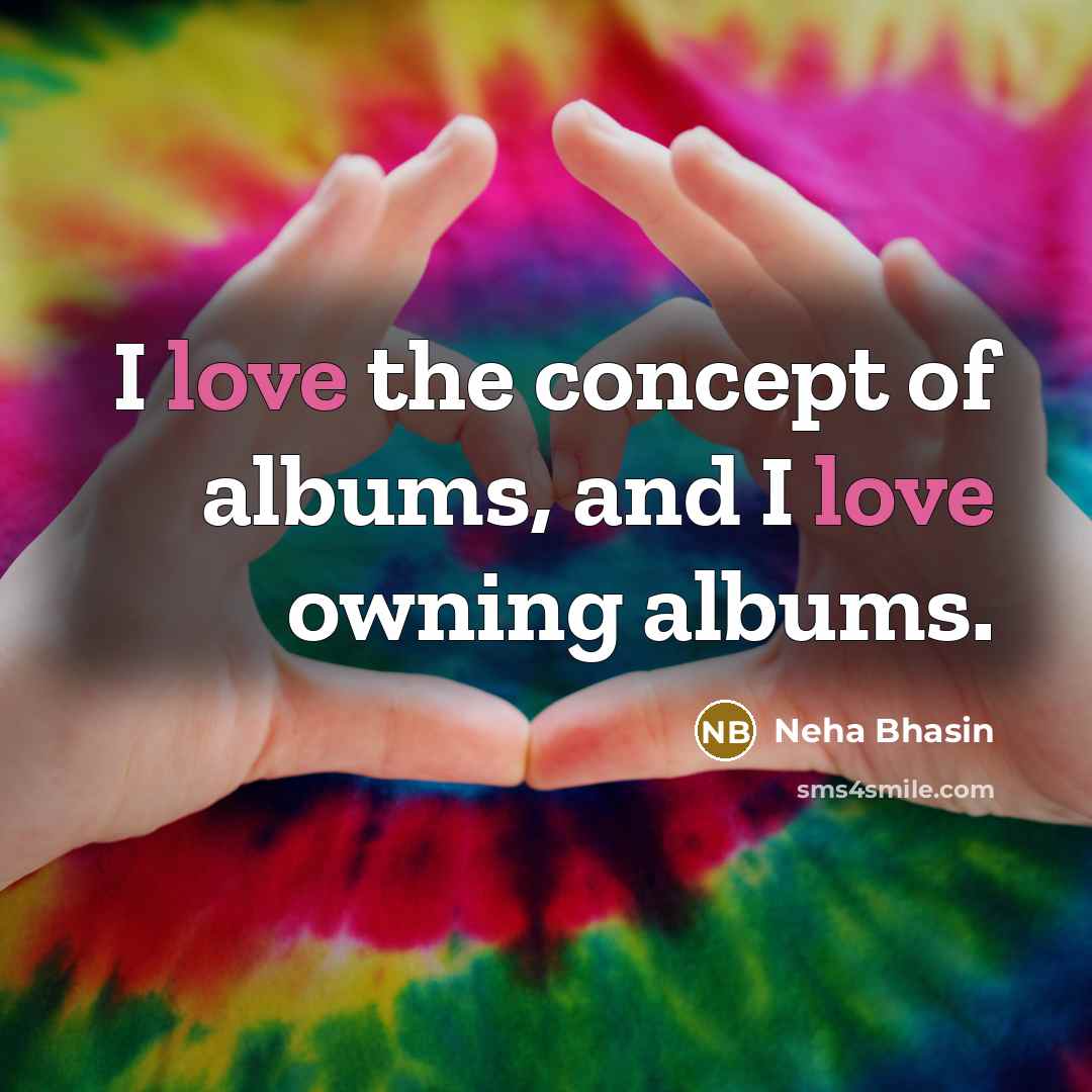 “I love the concept of albums, and I love owning…” quote by Neha Bhasin