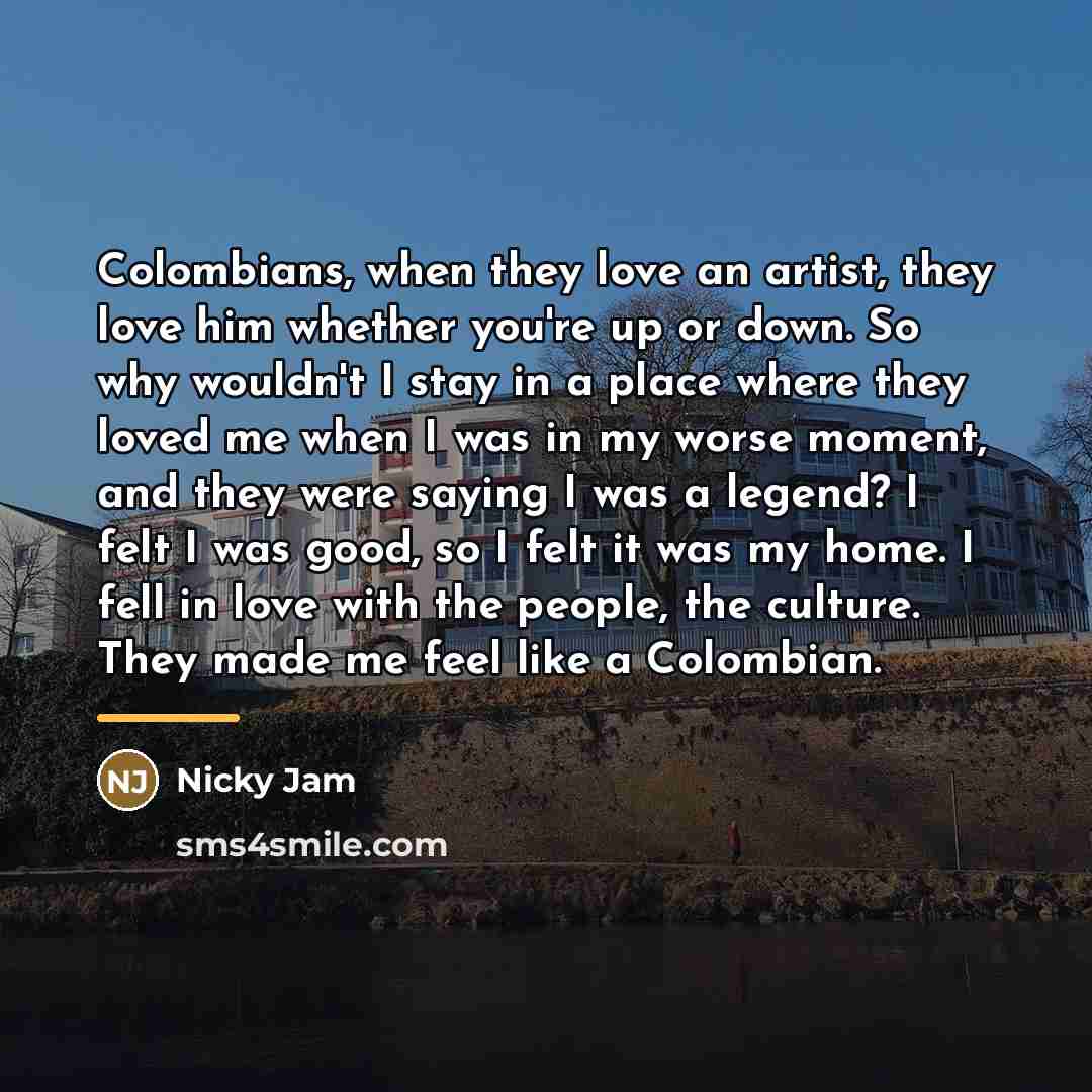 “Colombians, when they love an artist, they love him whether…” quote by Nicky Jam