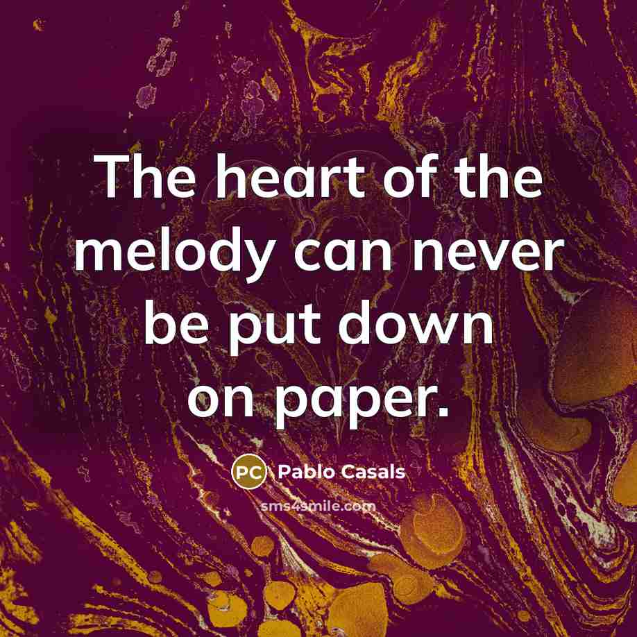“The heart of the melody can never be put down…” quote by Pablo Casals