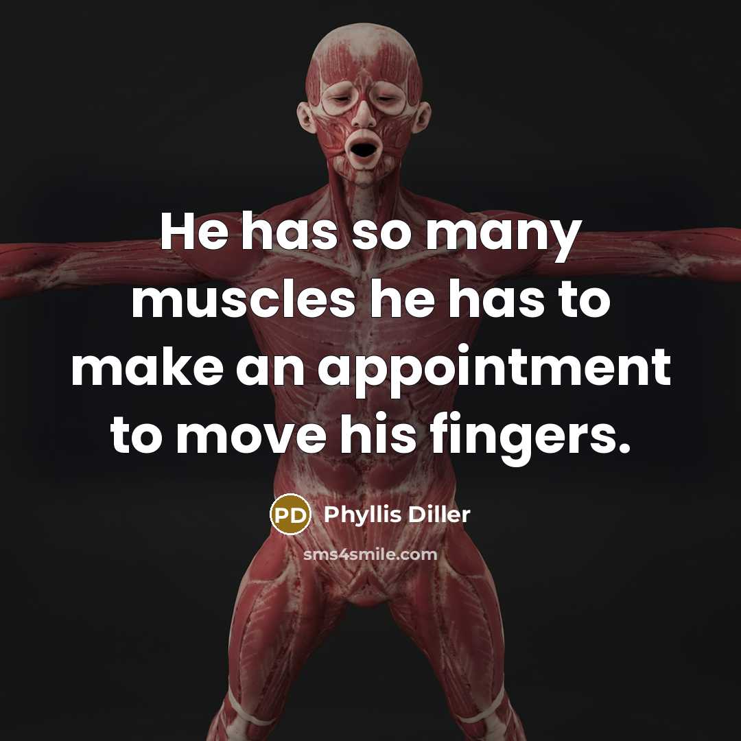 “He has so many muscles he has to make an appointment to move his fingers.” quote by Phyllis Diller