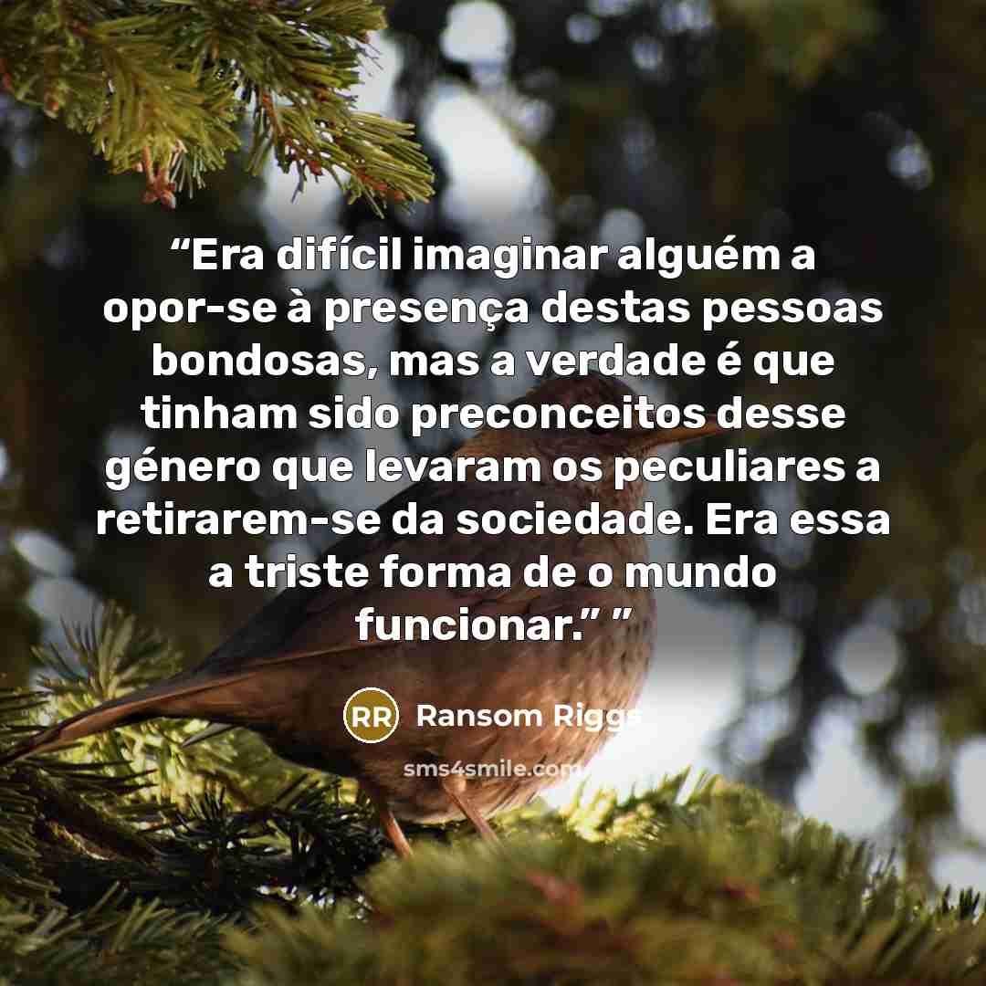 “Era difícil imaginar alguém a opor-se à presença destas pessoas bondosas, mas a verdade é que tinham sido preconceitos desse género que levaram os peculiares a retirarem-se da sociedade. Era essa a triste forma de o mundo funcionar.”” quote by Ransom Riggs