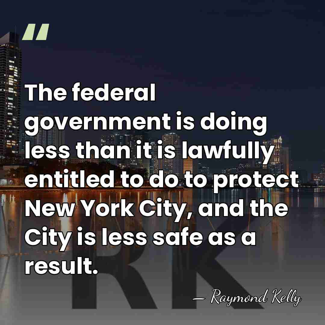 The federal government is doing less than it is lawfully entitled to&hellip; - Raymond Kelly