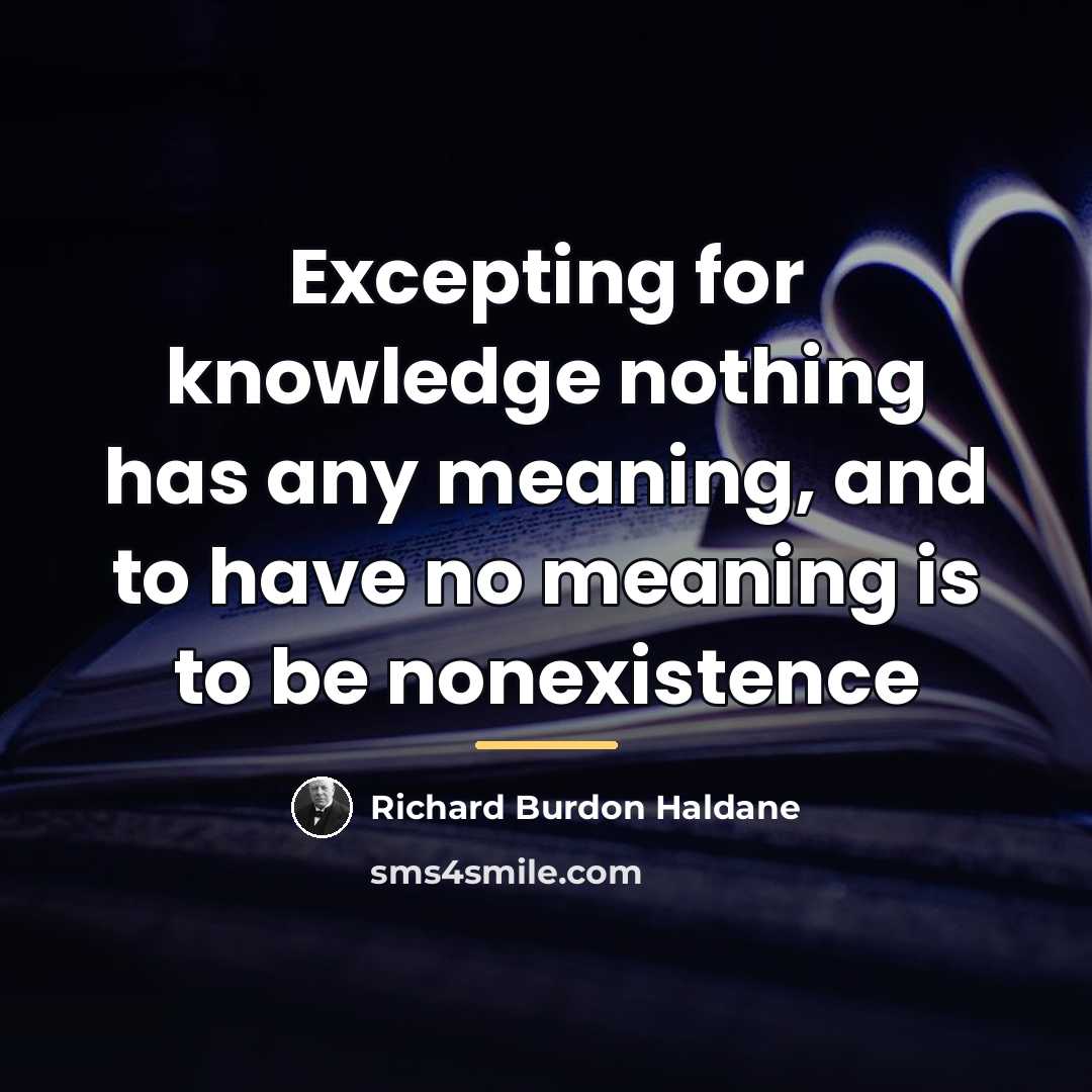 “Excepting for knowledge nothing has any meaning, and to have…” quote by Richard Burdon Haldane