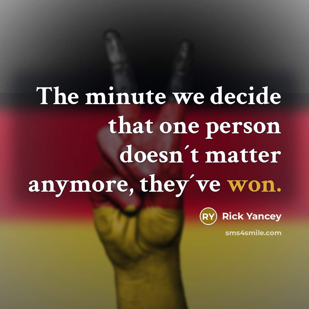 “The minute we decide that one person doesn´t matter anymore, they´ve won.” quote by Rick Yancey