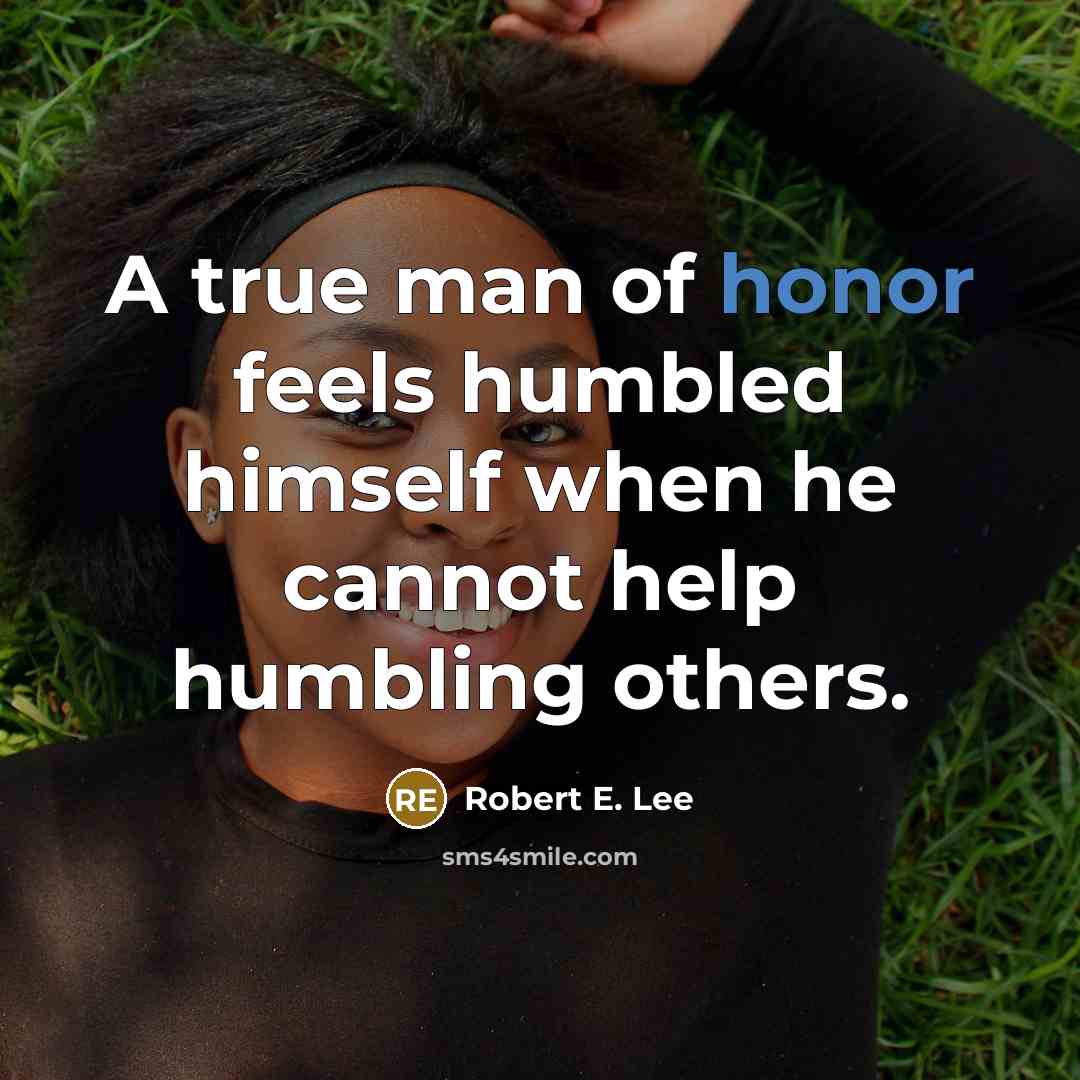 “A true man of honor feels humbled himself when he…” quote by Robert E. Lee
