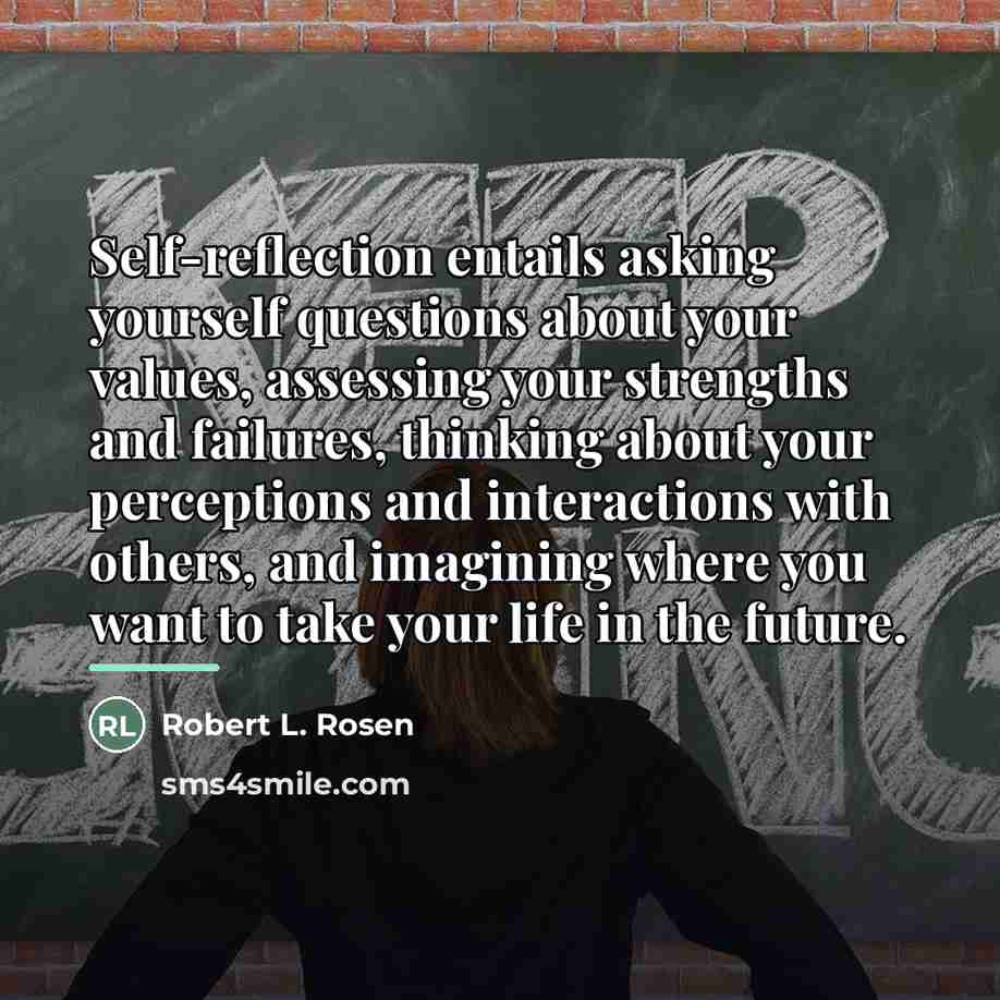 “Self-reflection entails asking yourself questions about your values, assessing your…” quote by Robert L. Rosen