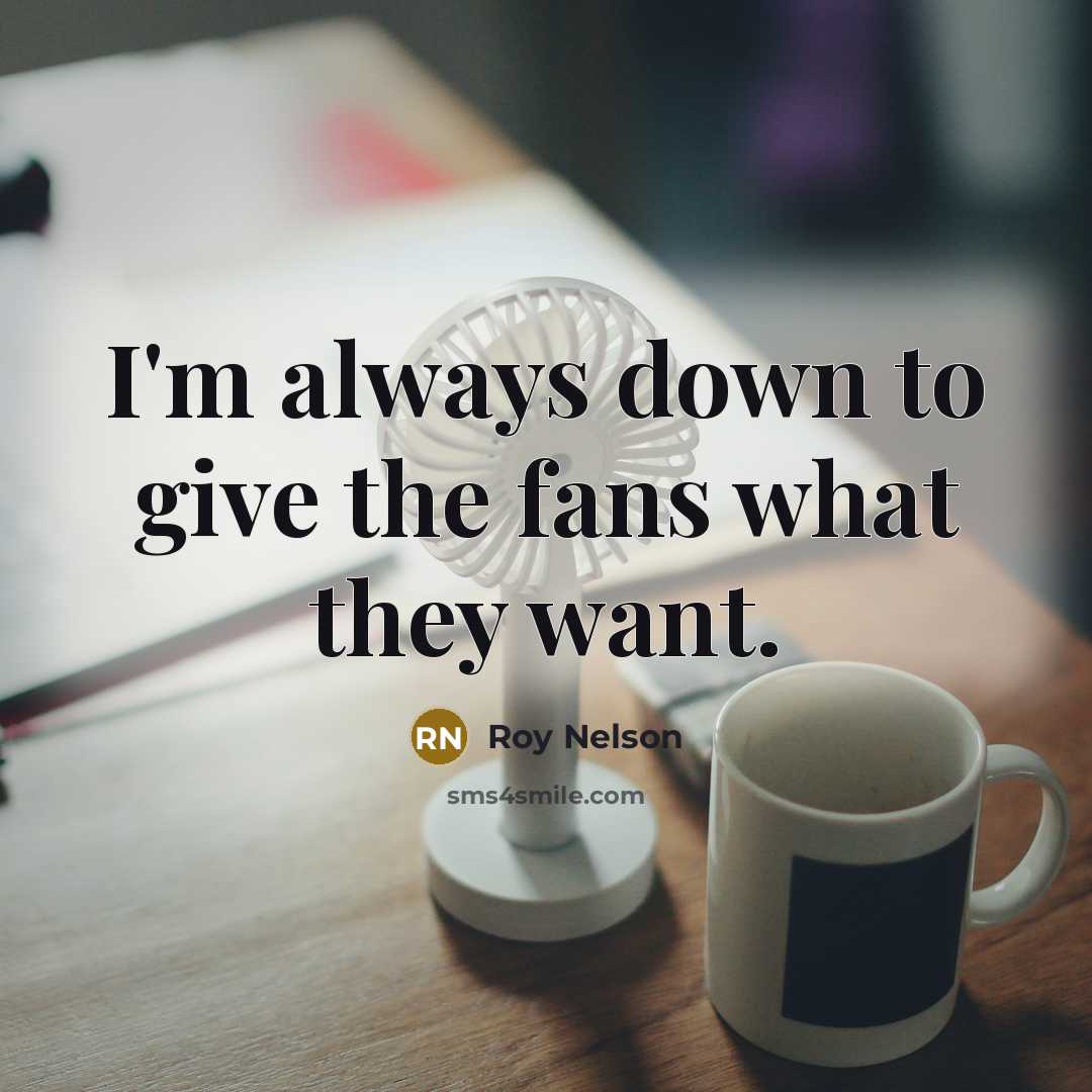 “I'm always down to give the fans what they want.…” quote by Roy Nelson