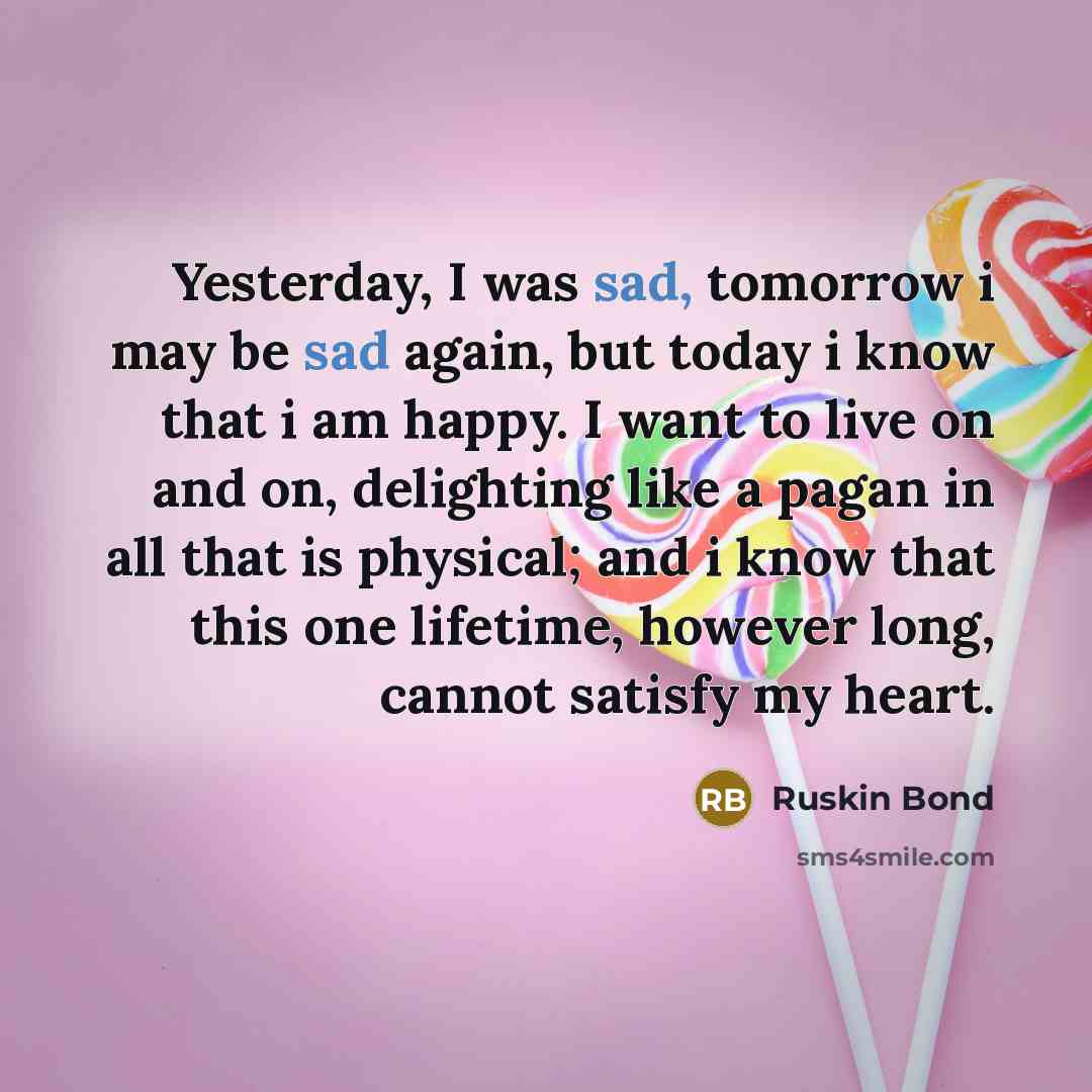 “Yesterday, I was sad, tomorrow i may be sad again,…” quote by Ruskin Bond