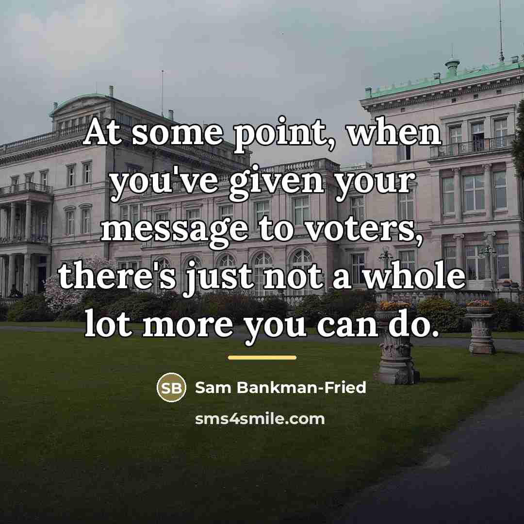 “At some point, when you've given your message to voters,…” quote by Sam Bankman-Fried
