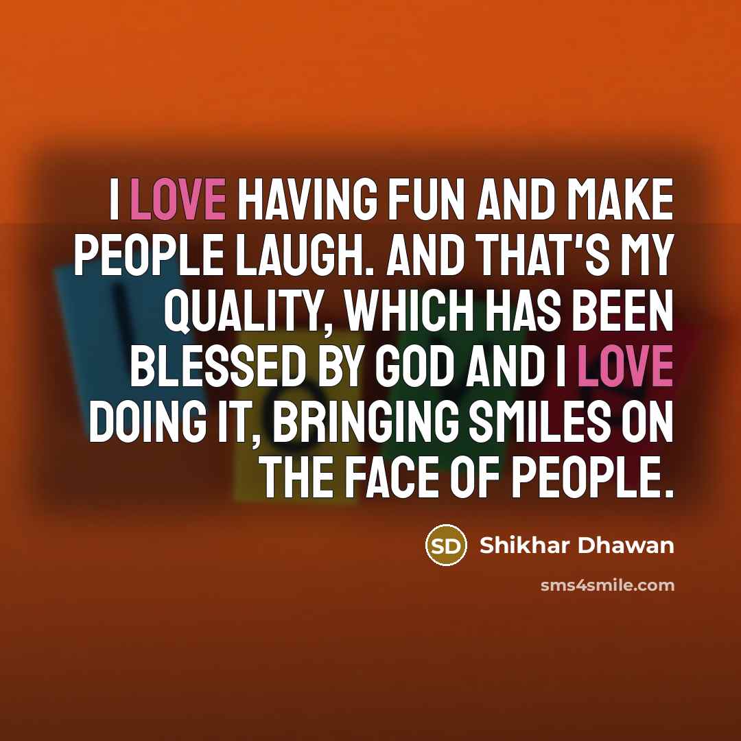 “I love having fun and make people laugh. And that's…” quote by Shikhar Dhawan