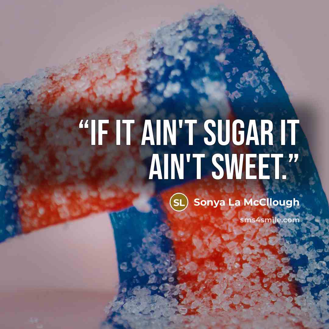 “If it ain't sugar it ain't sweet.” quote by Sonya La McCllough