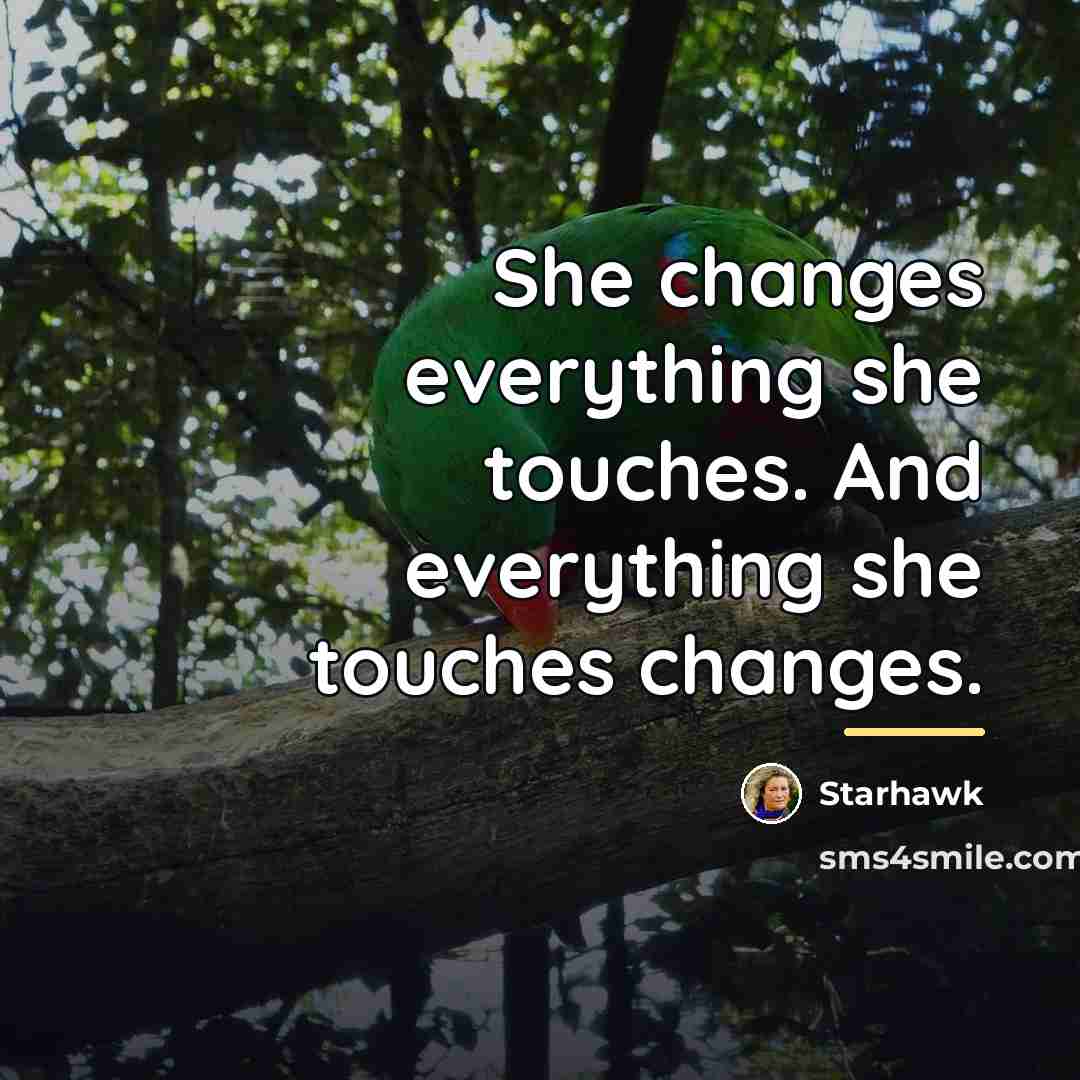 “She changes everything she touches. And everything she touches changes.…” quote by Starhawk