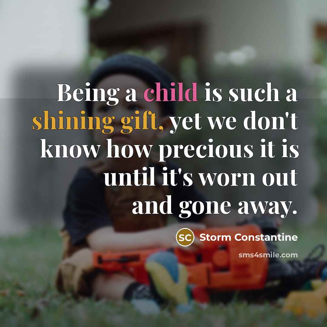 “Being a child is such a shining gift, yet we don't know how precious it is until it's worn out and gone away.” quote by Storm Constantine