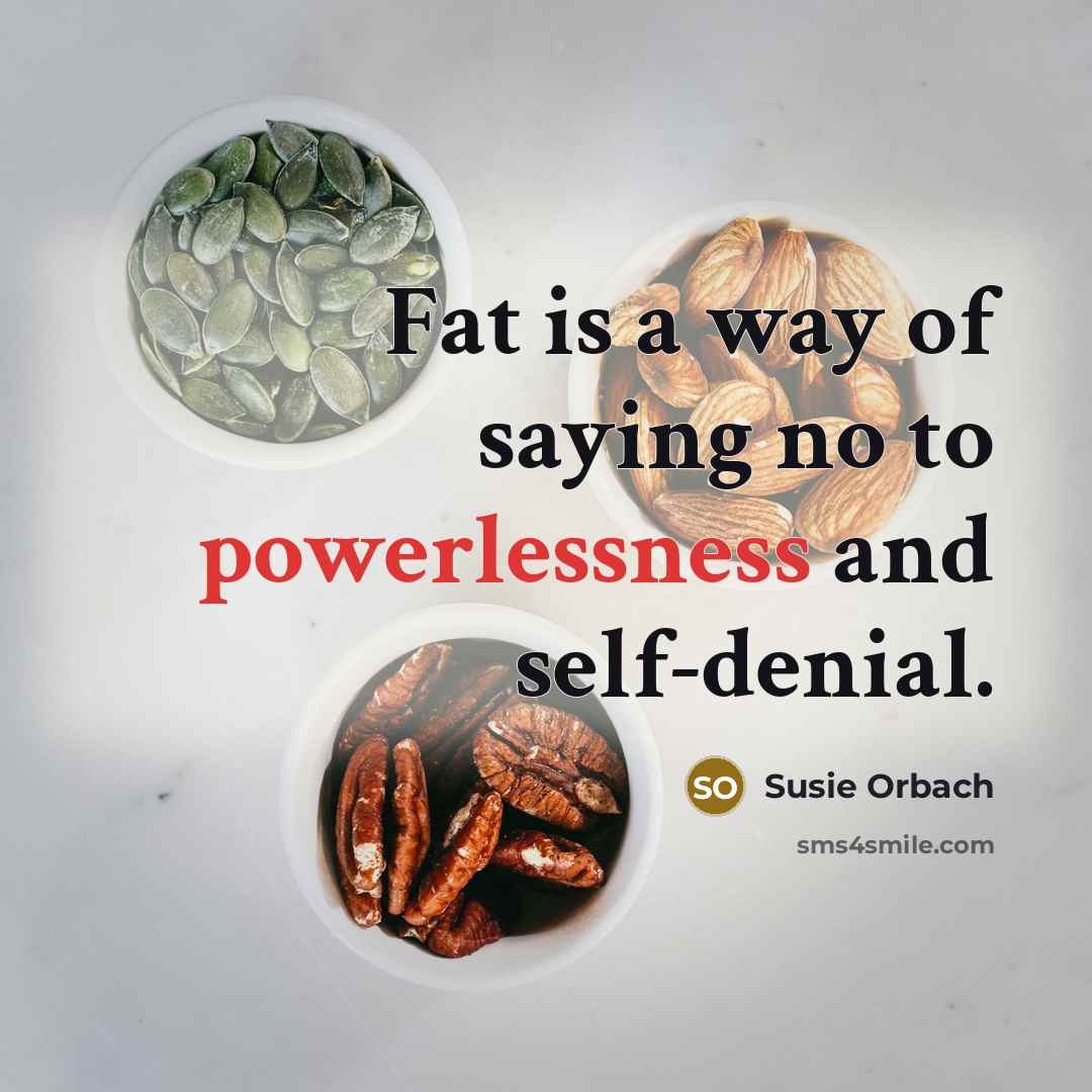 “Fat is a way of saying no to powerlessness and…” quote by Susie Orbach