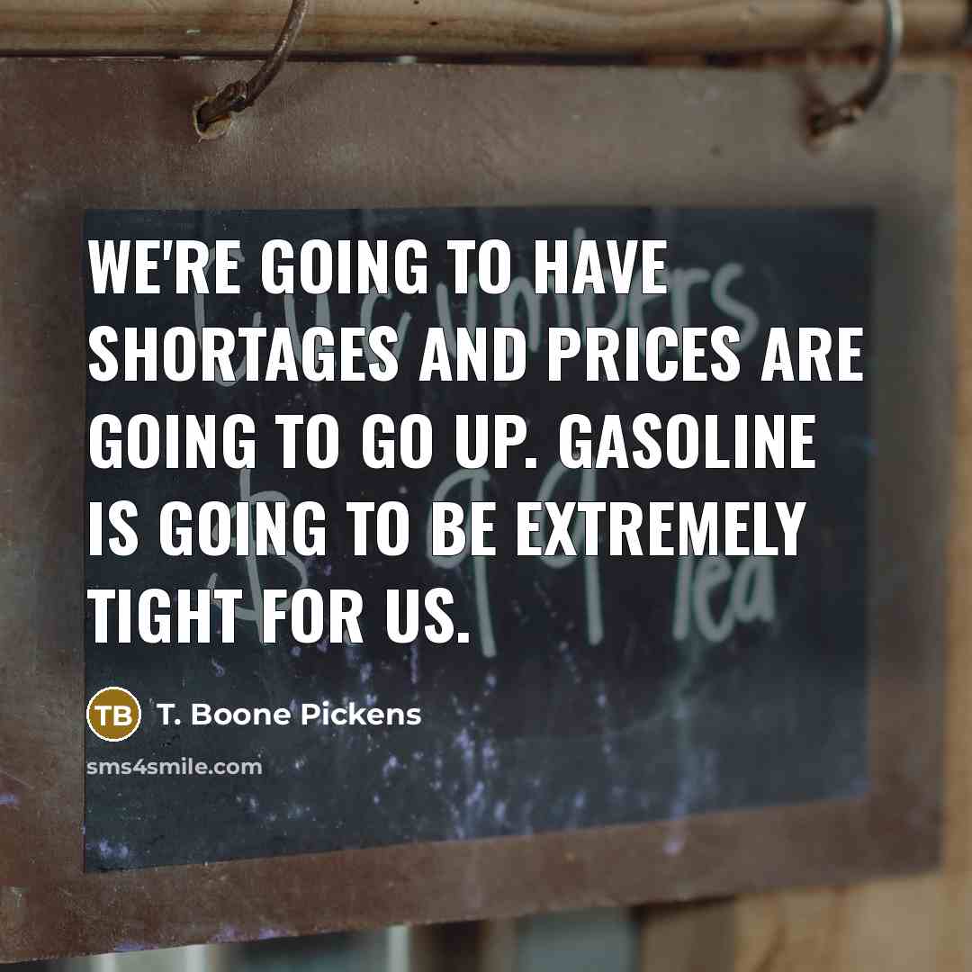 “We're going to have shortages and prices are going to…” quote by T. Boone Pickens