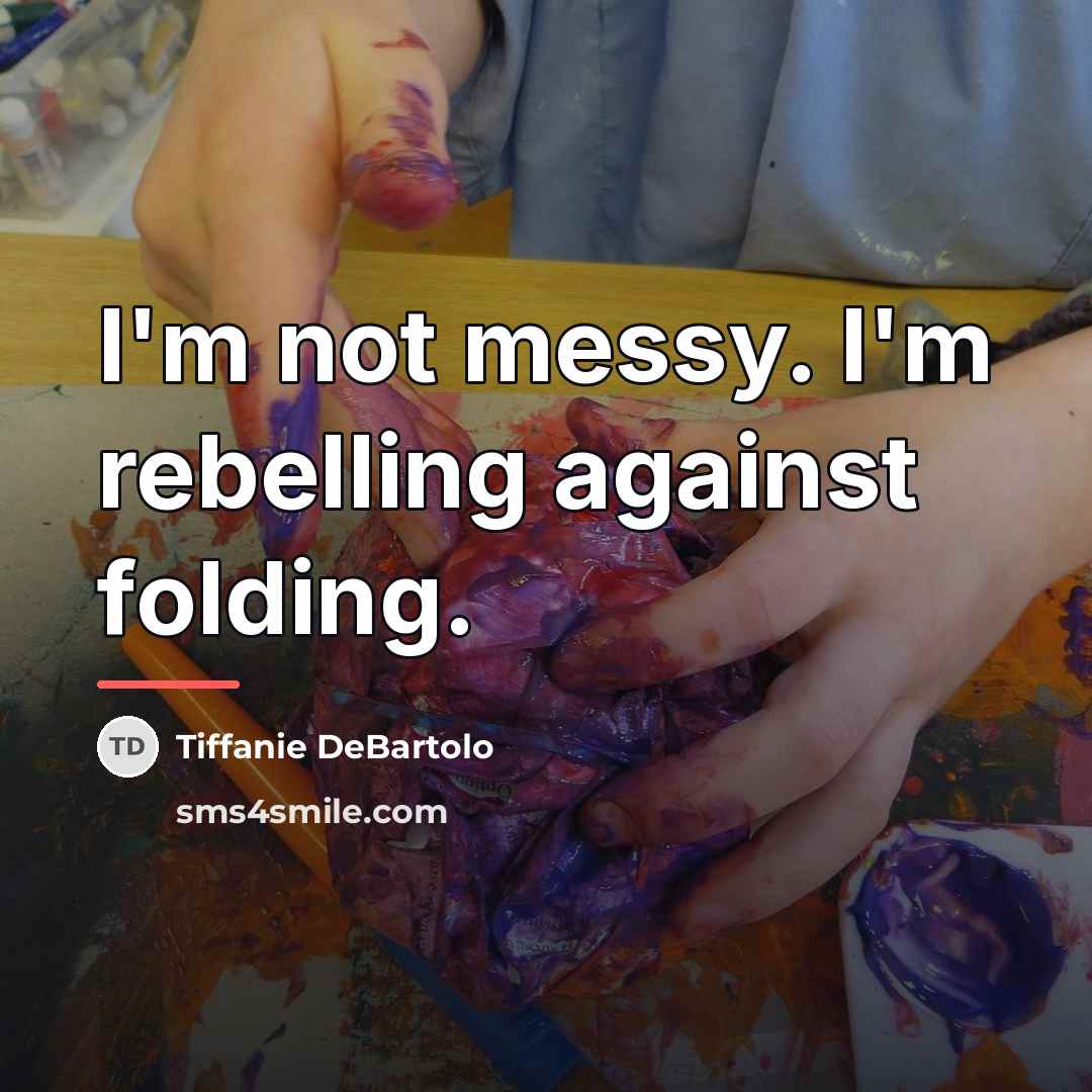 “I'm not messy. I'm rebelling against folding.…” quote by Tiffanie DeBartolo